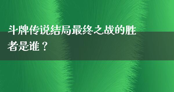 斗牌传说结局最终之战的胜者是谁？