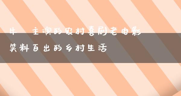 牛犇主演的农村喜剧老电影笑料百出的乡村生活