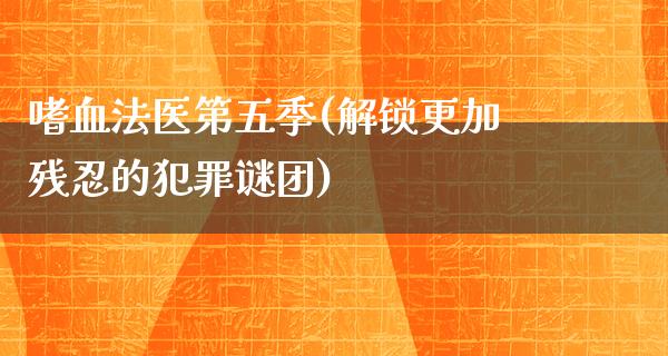 嗜血法医第五季(解锁更加残*的犯罪谜团)