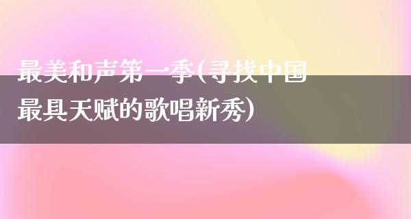 最美和声第一季(寻找中国最具天赋的歌唱新秀)