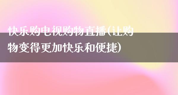 快乐购电视购物直播(让购物变得更加快乐和便捷)