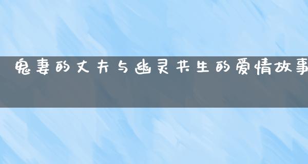 鬼妻的丈夫与幽灵共生的爱情故事