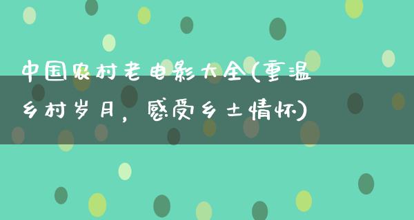 中国农村老电影大全(重温乡村岁月，感受乡土情怀)