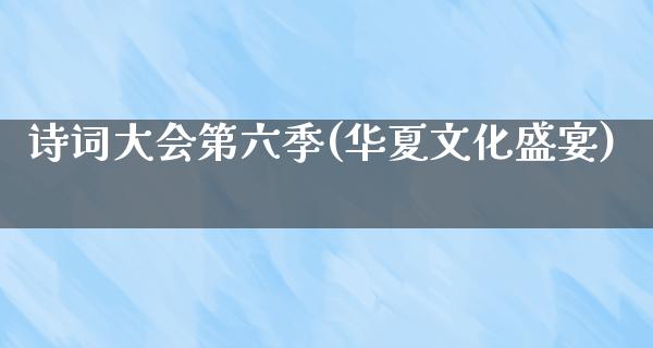 诗词大会第六季(华夏文化盛宴)