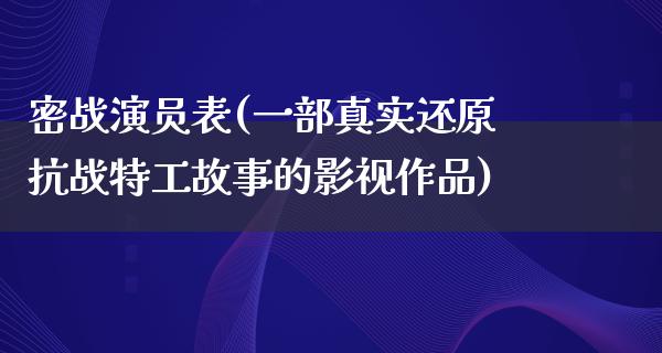 密战演员表(一部真实还原抗战特工故事的影视作品)