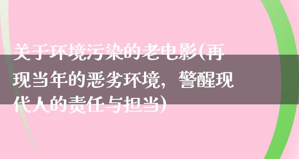 关于环境污染的老电影(再现当年的恶劣环境，警醒现代人的责任与担当)