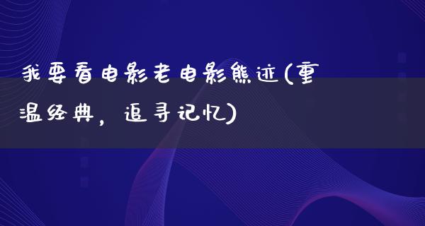 我要看电影老电影熊迹(重温经典，追寻记忆)