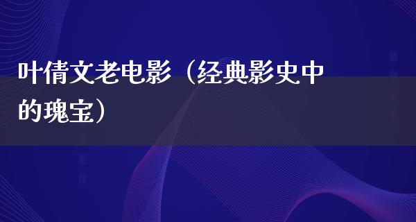 叶倩文老电影（经典影史中的瑰宝）