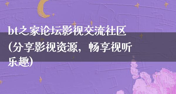 bt之家论坛影视交流社区(分享影视资源，畅享视听乐趣)