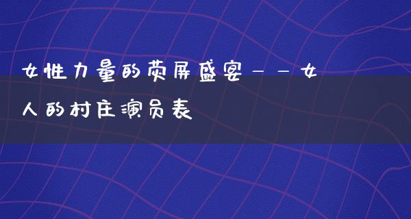 女性力量的荧屏盛宴——女人的村庄演员表