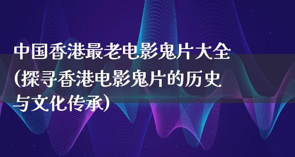 中国香港最老电影鬼片大全(探寻香港电影鬼片的历史与文化传承)