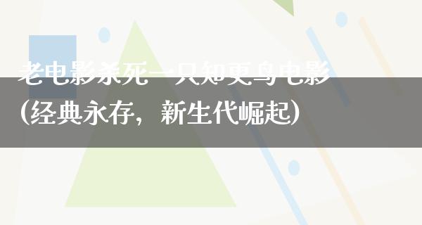 老电影杀死一只知更鸟电影(经典永存，新生代崛起)