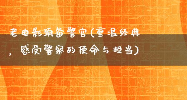 老电影预备警官(重温经典，感受警察的使命与担当)