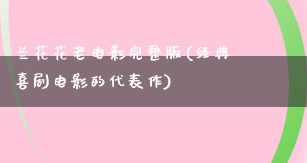 兰花花老电影完整版(经典喜剧电影的代表作)