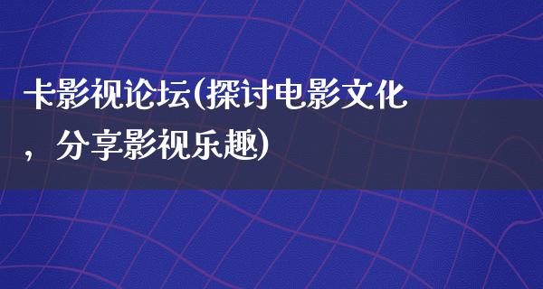 卡影视论坛(探讨电影文化，分享影视乐趣)