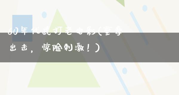 60年代武打老电影(重拳出击，惊险刺激！)