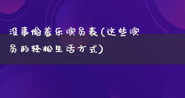 没事偷着乐演员表(这些演员的轻松生活方式)