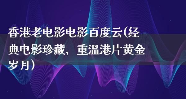 香港老电影电影百度云(经典电影珍藏，重温港片黄金岁月)