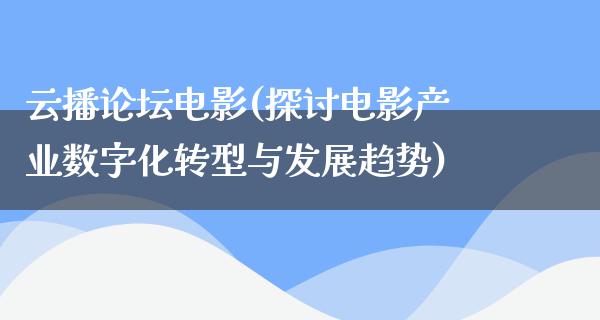 云播论坛电影(探讨电影产业数字化转型与发展趋势)