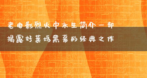 老电影烈火中永生简介一部揭露好莱坞黑幕的经典之作