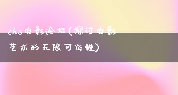 chs电影论坛(探讨电影艺术的无限可能性)