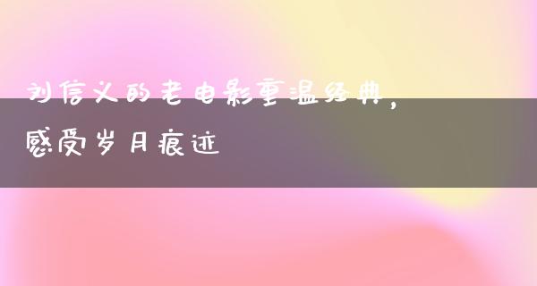 刘信义的老电影重温经典，感受岁月痕迹