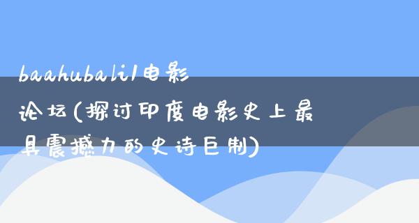 baahubali1电影论坛(探讨印度电影史上最具震撼力的史诗巨制)