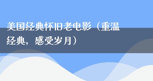 美国经典怀旧老电影（重温经典，感受岁月）