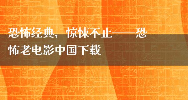 恐怖经典，惊悚不止——恐怖老电影中国下载