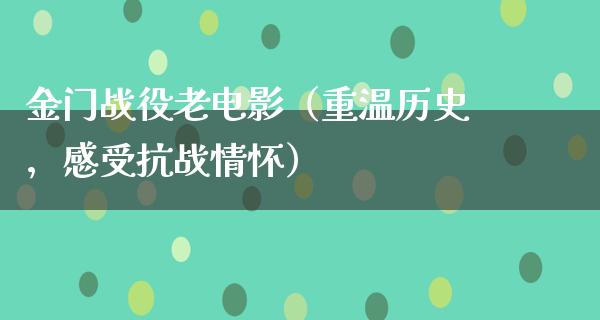 金门战役老电影（重温历史，感受抗战情怀）