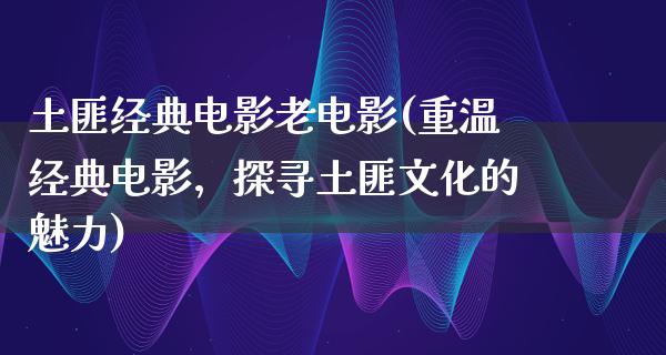 土匪经典电影老电影(重温经典电影，探寻土匪文化的魅力)