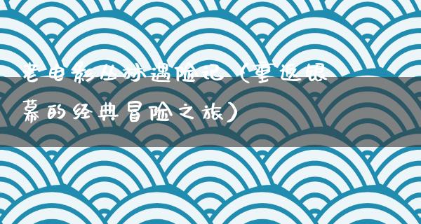 老电影丛林遇险记（重返银幕的经典冒险之旅）