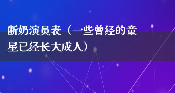 断奶演员表（一些曾经的童星已经长大**）