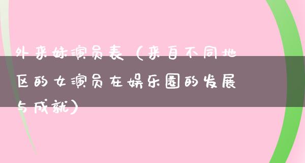 外来妹演员表（来自不同地区的女演员在娱乐圈的发展与成就）