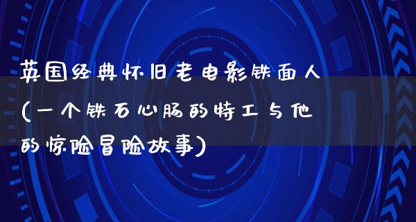 英国经典怀旧老电影铁面人(一个铁石心肠的特工与他的惊险冒险故事)