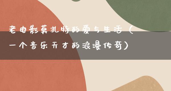 老电影莫扎特的爱与生活（一个音乐天才的浪漫传奇）