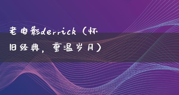 老电影derrick（怀旧经典，重温岁月）