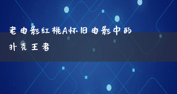 老电影红桃A怀旧电影中的扑克王者