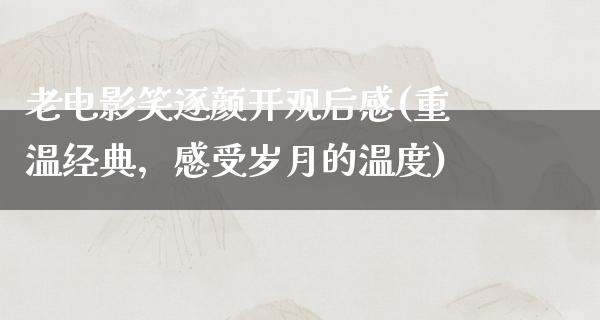 老电影笑逐颜开观后感(重温经典，感受岁月的温度)