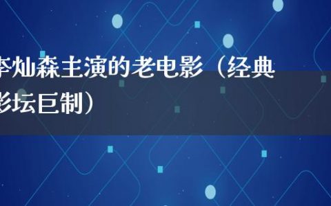 李灿森主演的老电影（经典影坛巨制）