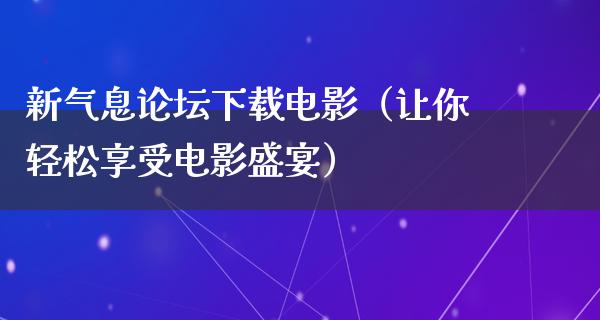 新气息论坛下载电影（让你轻松享受电影盛宴）