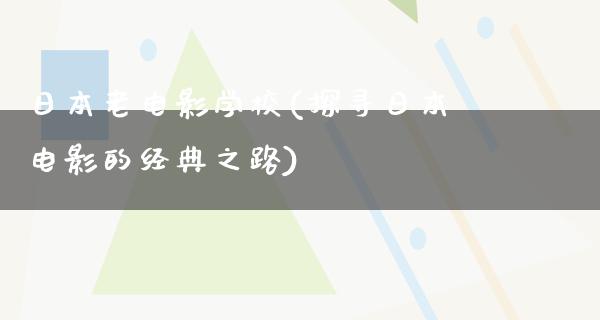 日本老电影学校(探寻日本电影的经典之路)