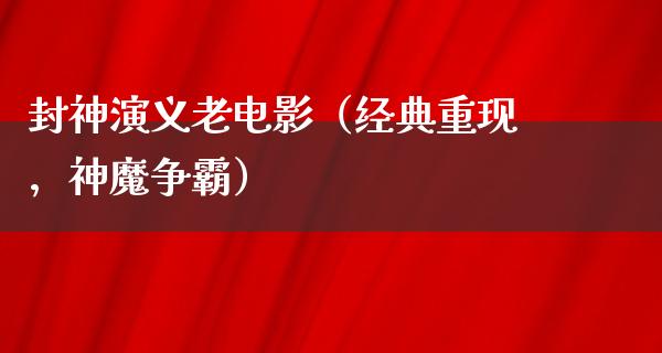 封神演义老电影（经典重现，神魔争霸）