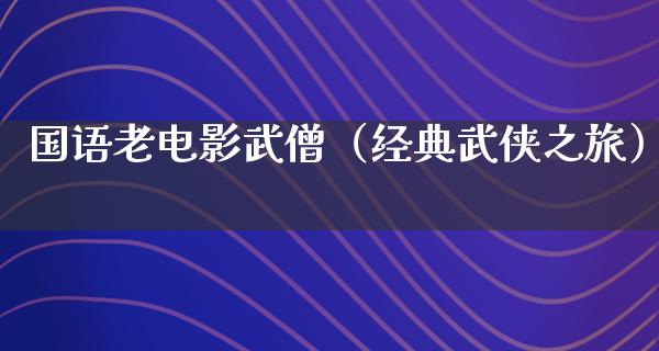 国语老电影武僧（经典武侠之旅）