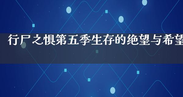 行尸之惧第五季生存的绝望与希望