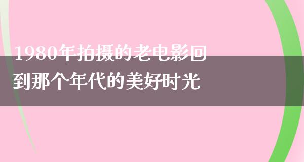 1980年拍摄的老电影回到那个年代的美好时光