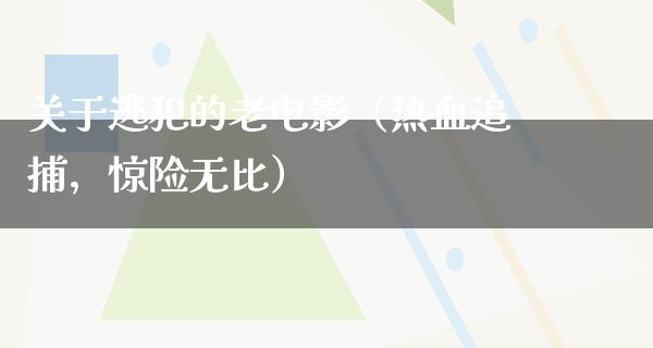 关于逃犯的老电影（热血追捕，惊险无比）