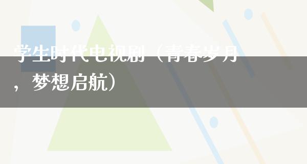 学生时代电视剧（青春岁月，梦想启航）