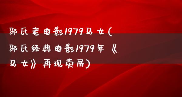 邵氏老电影1979马女(邵氏经典电影1979年《马女》再现荧屏)