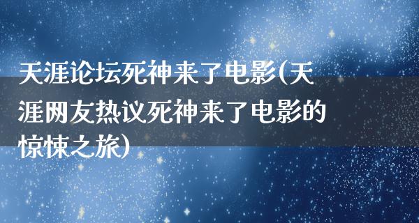 天涯论坛死神来了电影(天涯网友热议死神来了电影的惊悚之旅)